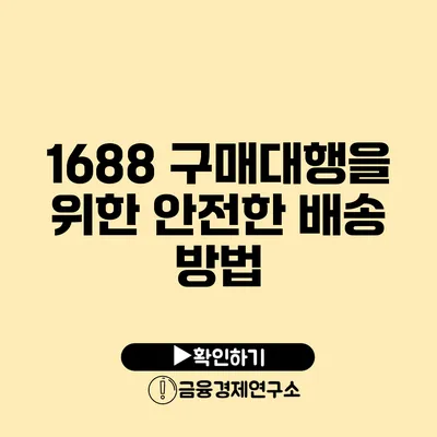 1688 구매대행을 위한 안전한 배송 방법