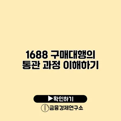 1688 구매대행의 통관 과정 이해하기