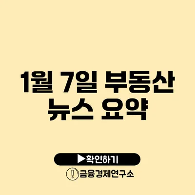 1월 7일 부동산 뉴스 요약