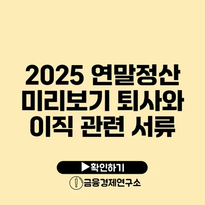 2025 연말정산 미리보기: 퇴사와 이직 관련 서류