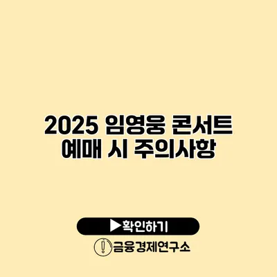 2025 임영웅 콘서트 예매 시 주의사항