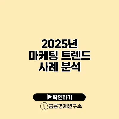 2025년 마케팅 트렌드 사례 분석