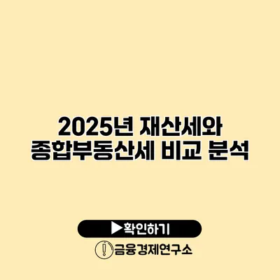 2025년 재산세와 종합부동산세 비교 분석