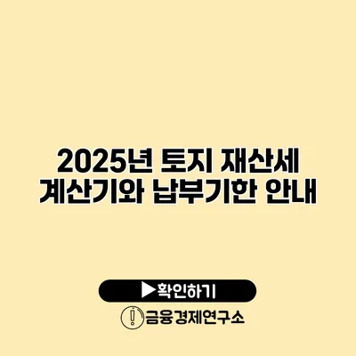 2025년 토지 재산세 계산기와 납부기한 안내