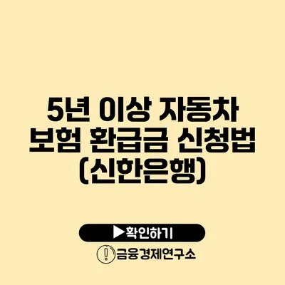 5년 이상 자동차 보험 환급금 신청법 (신한은행)