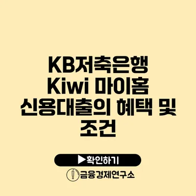 KB저축은행 Kiwi 마이홈 신용대출의 혜택 및 조건