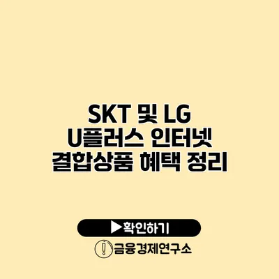 SKT 및 LG U플러스 인터넷 결합상품 혜택 정리
