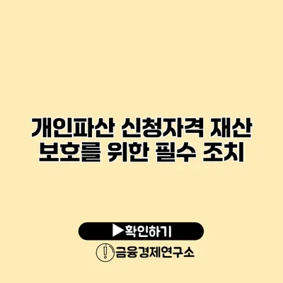 개인파산 신청자격 재산 보호를 위한 필수 조치