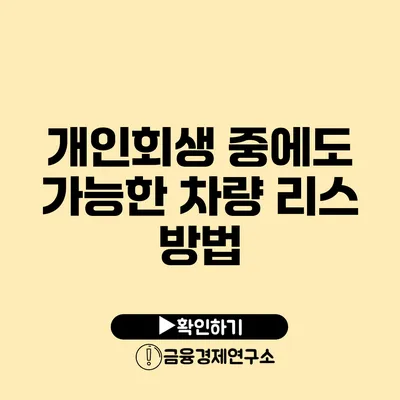 개인회생 중에도 가능한 차량 리스 방법