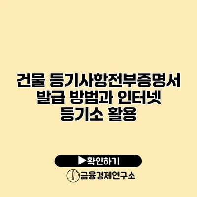 건물 등기사항전부증명서 발급 방법과 인터넷 등기소 활용