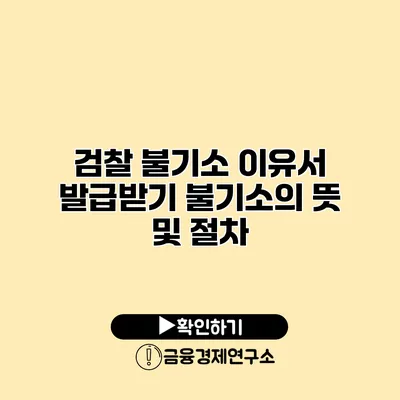 검찰 불기소 이유서 발급받기 불기소의 뜻 및 절차