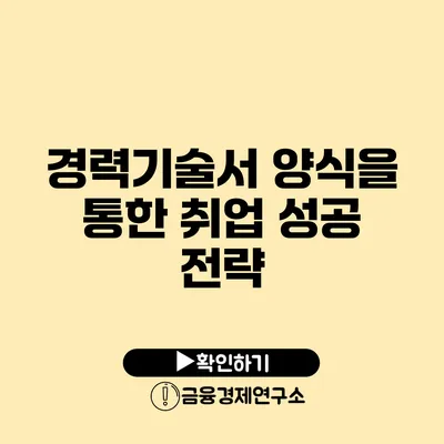 경력기술서 양식을 통한 취업 성공 전략