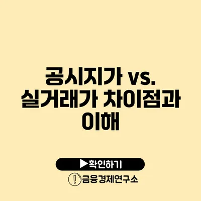 공시지가 vs. 실거래가 차이점과 이해