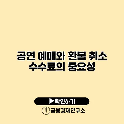 공연 예매와 환불 취소 수수료의 중요성