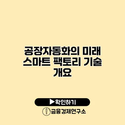 공장자동화의 미래 스마트 팩토리 기술 개요