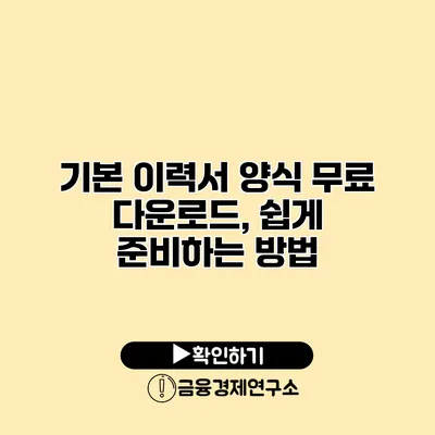 기본 이력서 양식 무료 다운로드, 쉽게 준비하는 방법