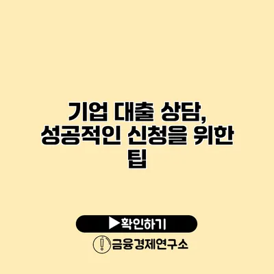 기업 대출 상담, 성공적인 신청을 위한 팁