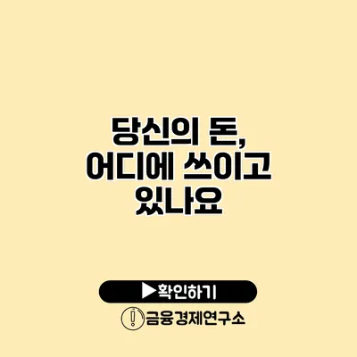 당신의 돈, 어디에 쓰이고 있나요?