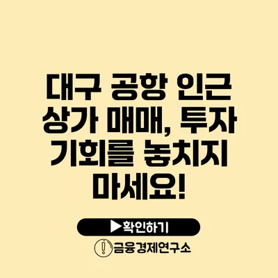 대구 공항 인근 상가 매매, 투자 기회를 놓치지 마세요!