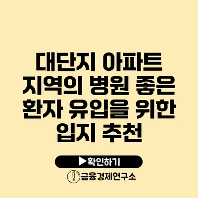 대단지 아파트 지역의 병원 좋은 환자 유입을 위한 입지 추천