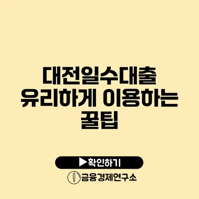 대전일수대출: 유리하게 이용하는 꿀팁