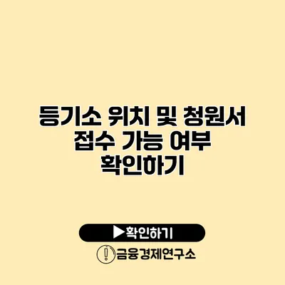 등기소 위치 및 청원서 접수 가능 여부 확인하기