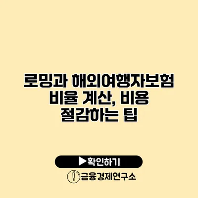 로밍과 해외여행자보험 비율 계산, 비용 절감하는 팁
