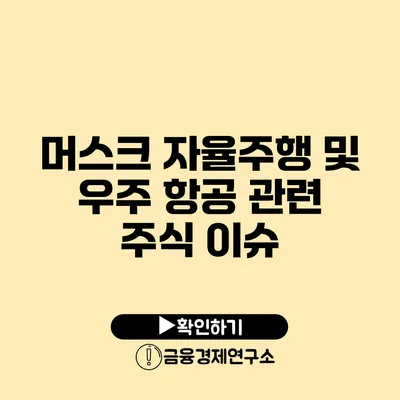 머스크 자율주행 및 우주 항공 관련 주식 이슈