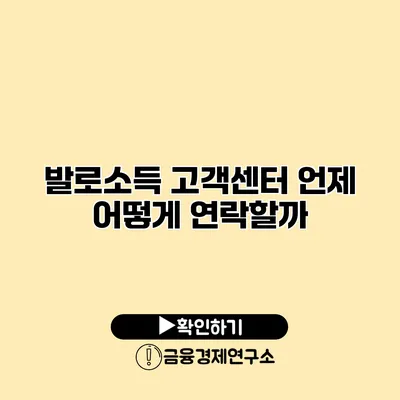 발로소득 고객센터 언제 어떻게 연락할까?