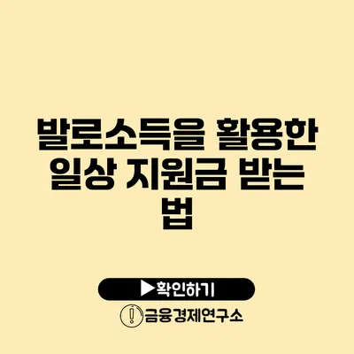 발로소득을 활용한 일상 지원금 받는 법