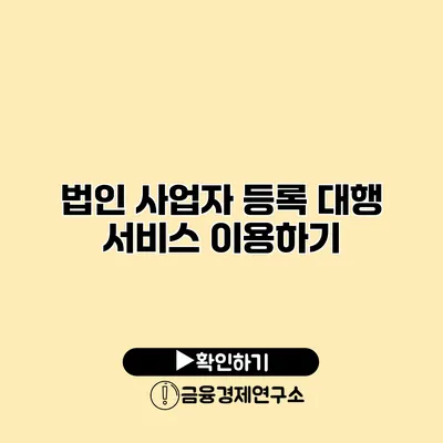 법인 사업자 등록 대행 서비스 이용하기