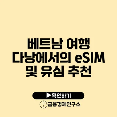 베트남 여행 다낭에서의 eSIM 및 유심 추천