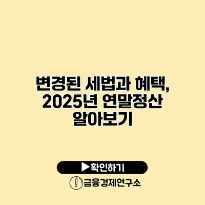 변경된 세법과 혜택, 2025년 연말정산 알아보기