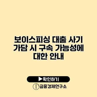 보이스피싱 대출 사기 가담 시 구속 가능성에 대한 안내