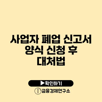 사업자 폐업 신고서 양식 신청 후 대처법