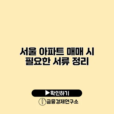 서울 아파트 매매 시 필요한 서류 정리