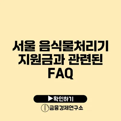 서울 음식물처리기 지원금과 관련된 FAQ