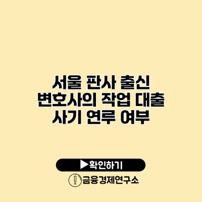 서울 판사 출신 변호사의 작업 대출 사기 연루 여부