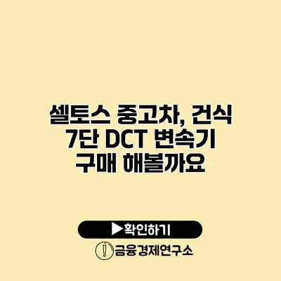 셀토스 중고차, 건식 7단 DCT 변속기 구매 해볼까요?