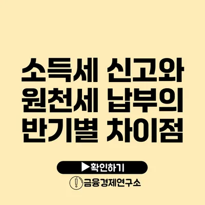 소득세 신고와 원천세 납부의 반기별 차이점