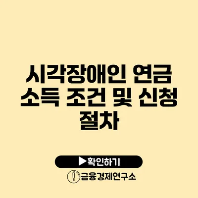 시각장애인 연금 소득 조건 및 신청 절차