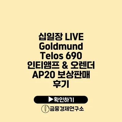 십일장 LIVE Goldmund Telos 690 인티앰프 & 오렌더 AP20 보상판매 후기
