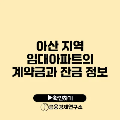 아산 지역 임대아파트의 계약금과 잔금 정보