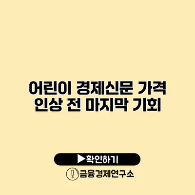 어린이 경제신문 가격 인상 전 마지막 기회