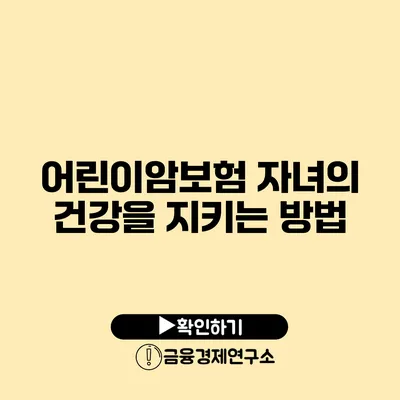 어린이암보험 자녀의 건강을 지키는 방법