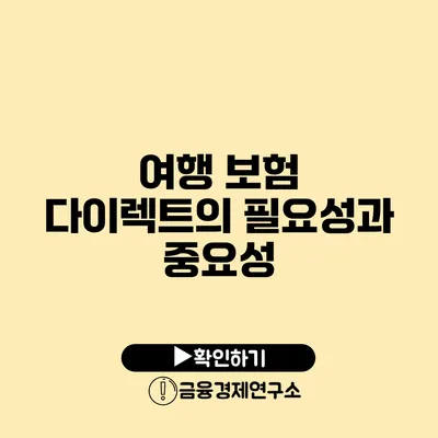 여행 보험 다이렉트의 필요성과 중요성