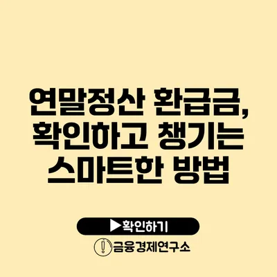 연말정산 환급금, 확인하고 챙기는 스마트한 방법