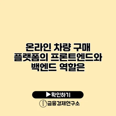 온라인 차량 구매 플랫폼의 프론트엔드와 백엔드 역할은?