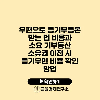 우편으로 등기부등본 받는 법 비용과 소요 기부동산 소유권 이전 시 등기우편 비용 확인 방법