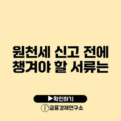 원천세 신고 전에 챙겨야 할 서류는?